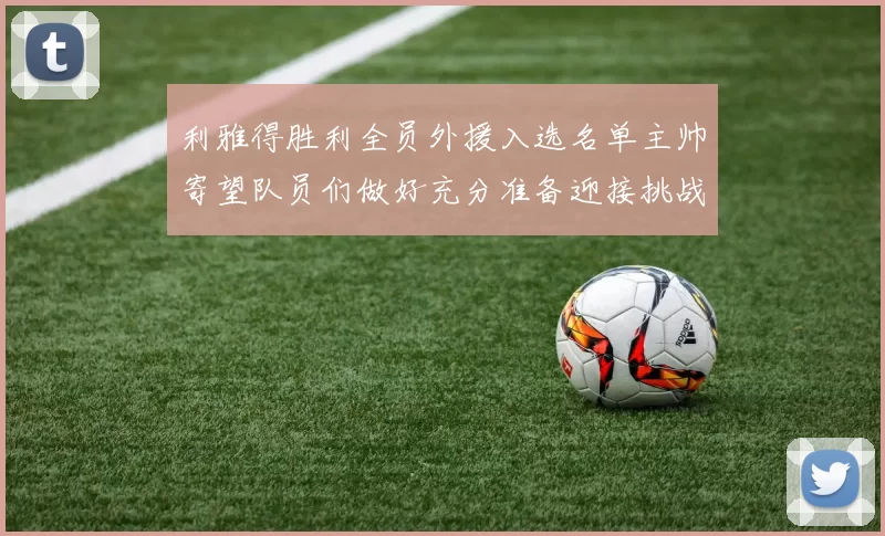 利雅得胜利全员外援入选名单主帅寄望队员们做好充分准备迎接挑战